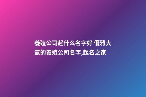養殖公司起什么名字好 優雅大氣的養殖公司名字,起名之家